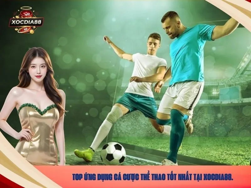 Top ứng dụng cá cược thể thao tốt nhất tại xocdia88.